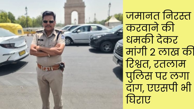 हम तो डूबेंगे लेकिन सनम तुम्हें भी ले डूबेंगे, रिश्वतखोर एसआई हटीला ने पुलिस अधिकारियों को ला दिया कठघरे में, रतलाम पुलिस पर लगा एक आरोपी की जमानत निरस्ती की धमकी देकर 2 लाख की रिश्वत मांगने आरोप आरोप, न्यायालय की हुई अवहेलना, एडिशनल एसपी को न्यायालय से मिला कारण बताओं नोटिस