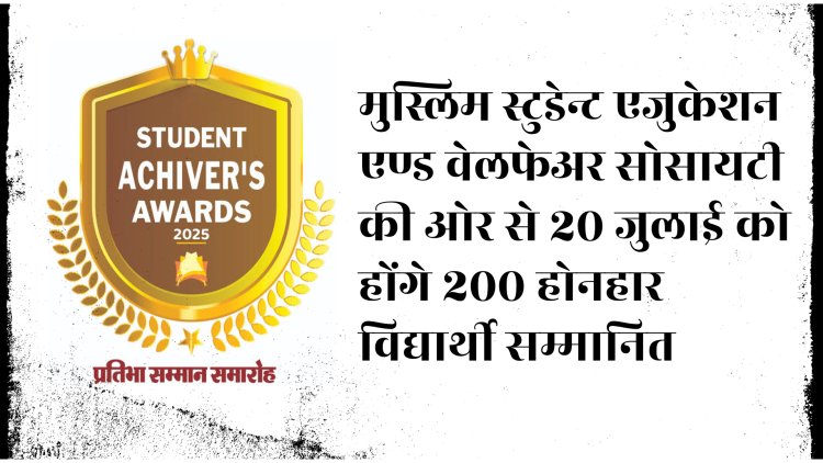 मुस्लिम स्टूडेंट एजुकेशन एंड वेलफेअर सोसायटी   की ओर से 20 जुलाई को होंगे 200 होनहार विद्यार्थी सम्मानित