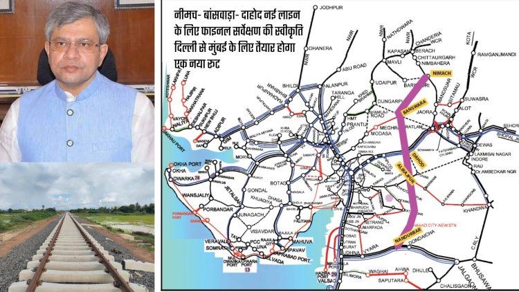 नीमच- बांसवाड़ा- दाहोद नई लाइन के लिए फाइनल सर्वेक्षण की स्वीकृति, दिल्ली से मुंबई के लिए तैयार होगा एक नया रूट आदिवासी बहुल क्षेत्र बांसवाड़ा को मिलेगी नई रेल कनेक्टिविटी-अश्विनी वैष्णव, रेल मंत्री