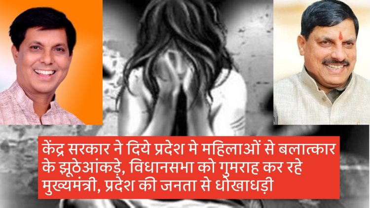 केंद्र सरकार ने दिये प्रदेश में महिलाओं से बलात्कार के झूठे आंकड़े, विधानसभा को गुमराह कर रहे मुख्यमंत्री, प्रदेश की जनता से धोखाधड़ी 