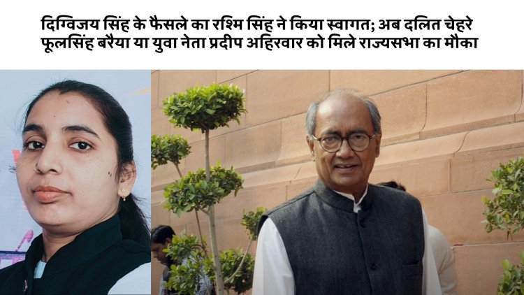 दिग्विजय सिंह के फैसले का रश्मि सिंह ने किया स्वागत; अब दलित चेहरे फूलसिंह बरैया या युवा नेता प्रदीप अहिरवार को मिले राज्यसभा का मौका!