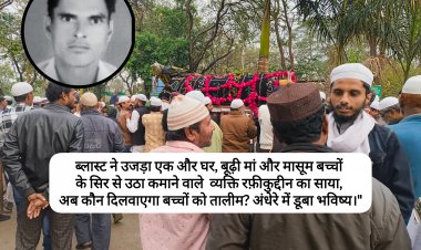 ब्लास्ट ने उजड़ा एक और घर, बूढ़ी मां और मासूम बच्चों के सिर से उठा कमाने वाले व्यक्ति रफ़ीकुद्दीन का साया, अब कौन दिलवाएगा बच्चों को तालीम? पिता की मौत के बाद अंधेरे में डूबा भविष्य।"