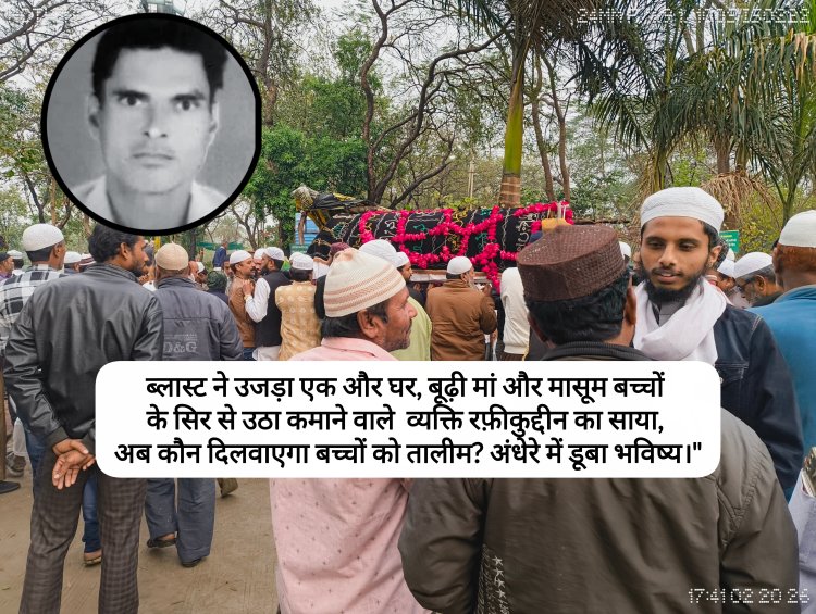 ब्लास्ट ने उजड़ा एक और घर, बूढ़ी मां और मासूम बच्चों के सिर से उठा कमाने वाले व्यक्ति रफ़ीकुद्दीन का साया, अब कौन दिलवाएगा बच्चों को तालीम? पिता की मौत के बाद अंधेरे में डूबा भविष्य।"