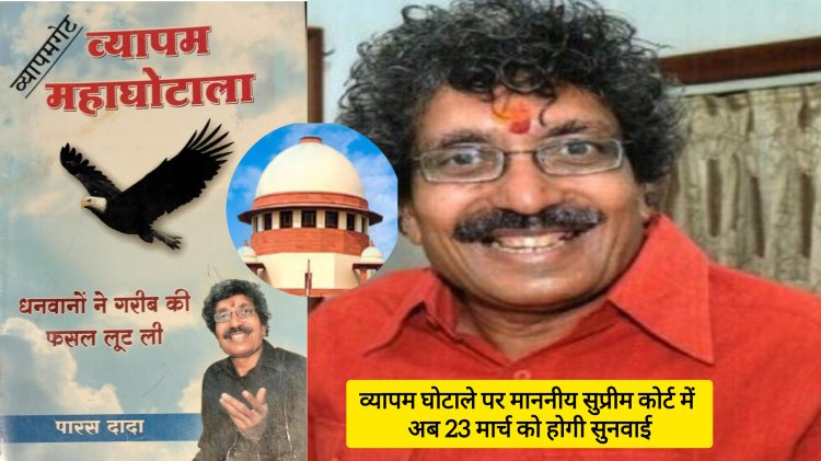 व्यापम घोटाले पर माननीय सुप्रीम कोर्ट में अब 23 मार्च को होगी सुनवाई, व्यापम घोटाले के व्हिसलब्लोअर पारस सकलेचा ने नवंबर 2014 में की थी शिकायत, सितंबर 2019 में हुए 3 दिन तक बयान