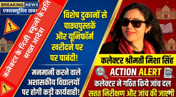 निजी स्कूलों की मनमानी पर कलेक्टर का कड़ा प्रहार: विशेष दुकानों से कॉपी-किताब और यूनिफॉर्म खरीदने के लिए बाध्य किया तो होगी जेल