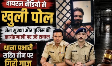 वायरल वीडियो से खुली पोल: जेल सुरक्षा और पुलिस की कार्यप्रणाली पर उठे सवाल, थाना प्रभारी सहित तीन पर गिरी गाज