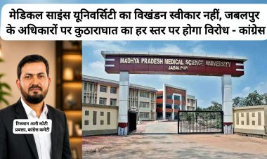 मेडिकल साइंस यूनिवर्सिटी का विखंडन स्वीकार नहीं, जबलपुर के अधिकारों पर कुठाराघात का हर स्तर पर होगा विरोध- कांग्रेस
