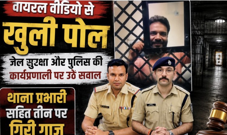 वायरल वीडियो से खुली पोल: जेल सुरक्षा और पुलिस की कार्यप्रणाली पर उठे सवाल, थाना प्रभारी सहित तीन पर गिरी गाज