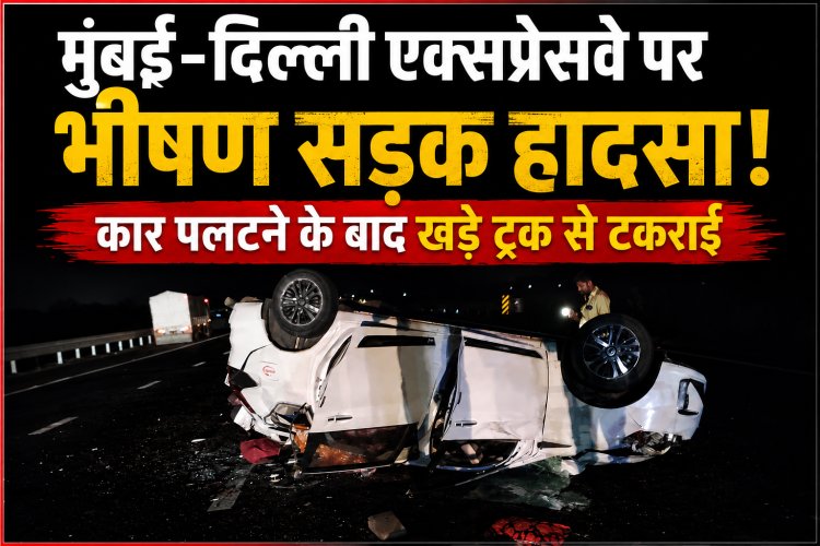 मुंबई-दिल्ली एक्सप्रेसवे पर भीषण हादसा: अनियंत्रित कार पलटने के बाद खड़े ट्रक से टकराई, 3 महिलाओं समेत 4 की मौत